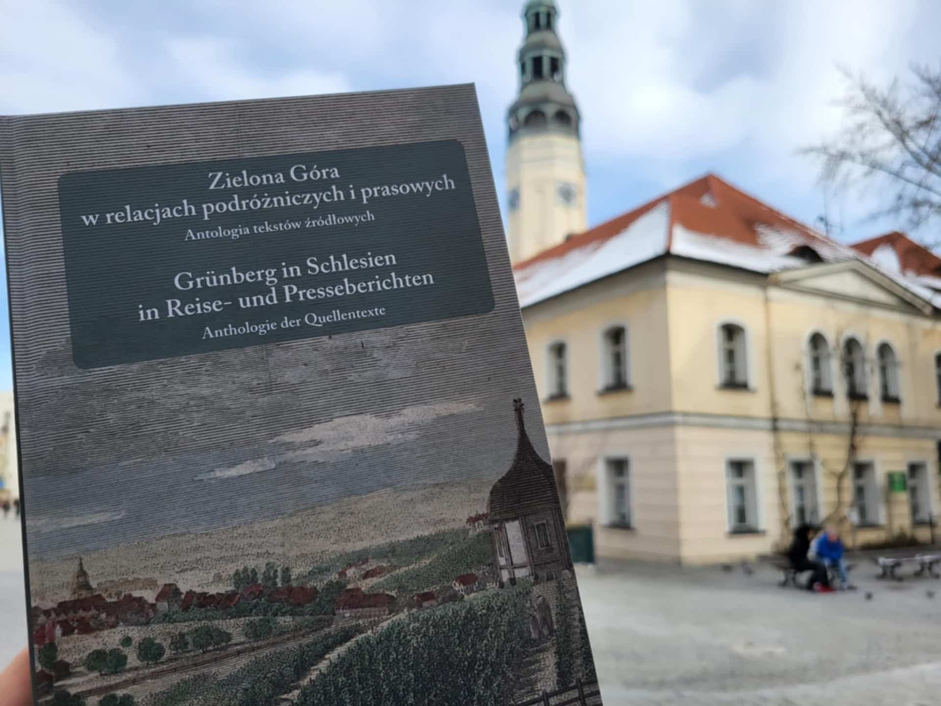 Zielona Góra w relacjach podróżniczych i prasowych Antologia tekstów źródłowych  Jak Zieloną Górę opisywano w dawnych czasach